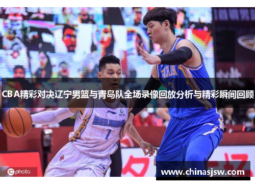 CBA精彩对决辽宁男篮与青岛队全场录像回放分析与精彩瞬间回顾